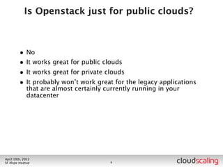 What do you put it on?



        • “There are more x86 server platforms in heaven and
            earth than are dreamt of in your philosophy” -
            Shakespeare
        • At scale, you’ll have a huge number of compute nodes, a
            reasonable number of storage nodes, and a small
            number of other nodes - so compute node platform
            generally dominates the decision




July 26th, 2012
LA #openstack meetup                   9
 