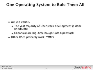 Bootstrapping


        • Openstack does need a running OS to be installed on
          • Fairy dust not on roadmap until 2014




July 26th, 2012
LA #openstack meetup                14
 