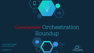 Container Orchestration
Roundup
Trammell Scruggs,
Arthur Berezin,
GigaSpaces
 