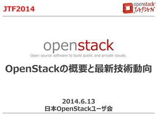openstackOpen source software to build public and private clouds.
JTF2014
OpenStackの概要と最新技術動向
2014.6.22
日本OpenStackユーザ会
 