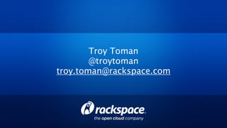 Troy Toman
        @troytoman
troy.toman@rackspace.com
 