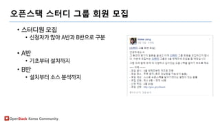 OpenStack Korea Community
오픈스택 스터디 그룹 회원 모집
• 스터디원 모집
• 신청자가 많아 A반과 B반으로 구분
• A반
• 기초부터 설치까지
• B반
• 설치부터 소스 분석까지
 
