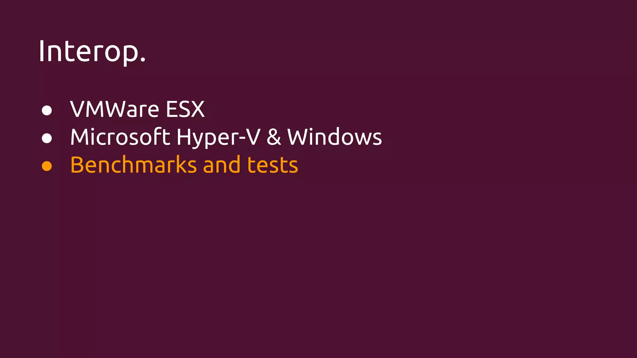 Interop.
● VMWare ESX
● Microsoft Hyper-V & Windows
● Benchmarks and tests

 