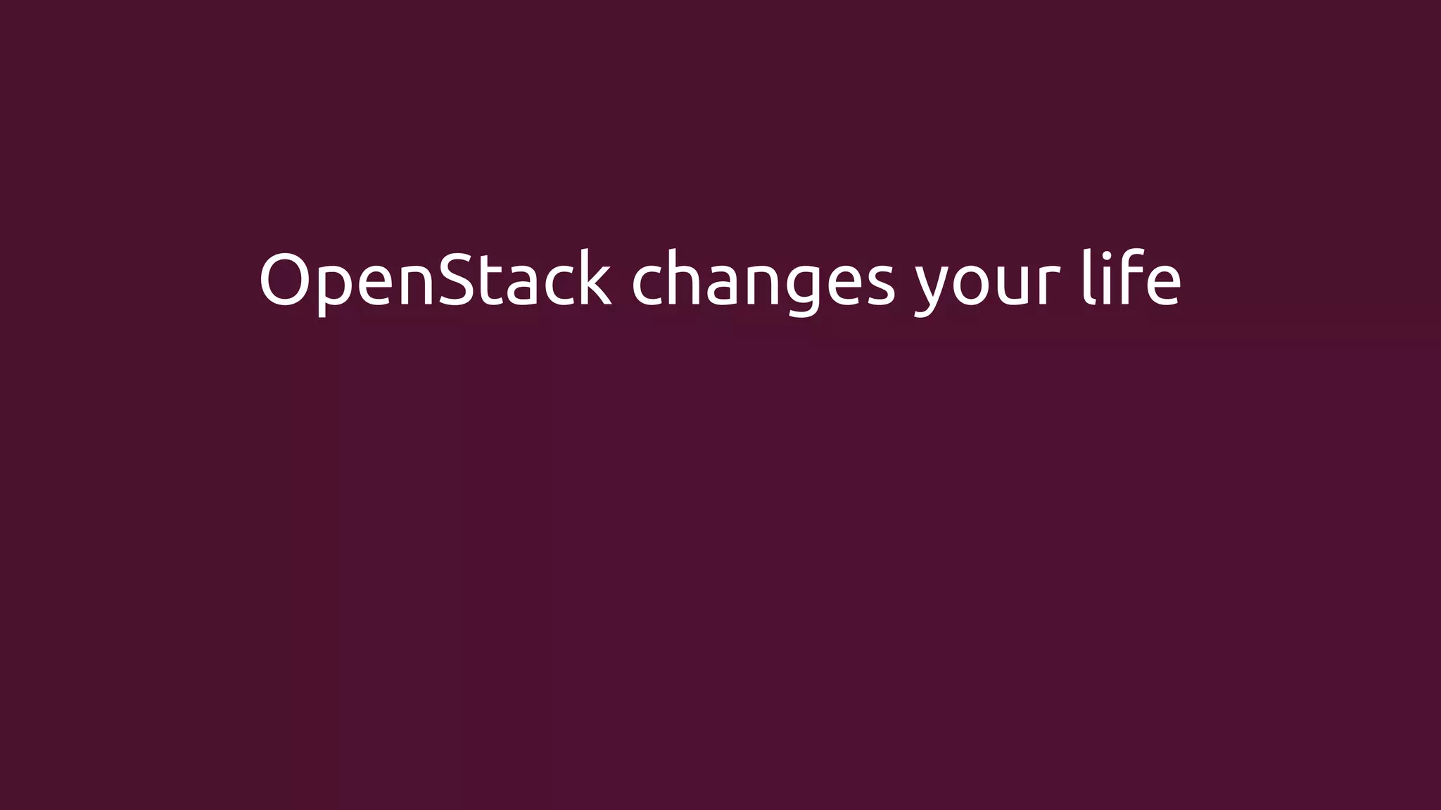 OpenStack changes your life

 