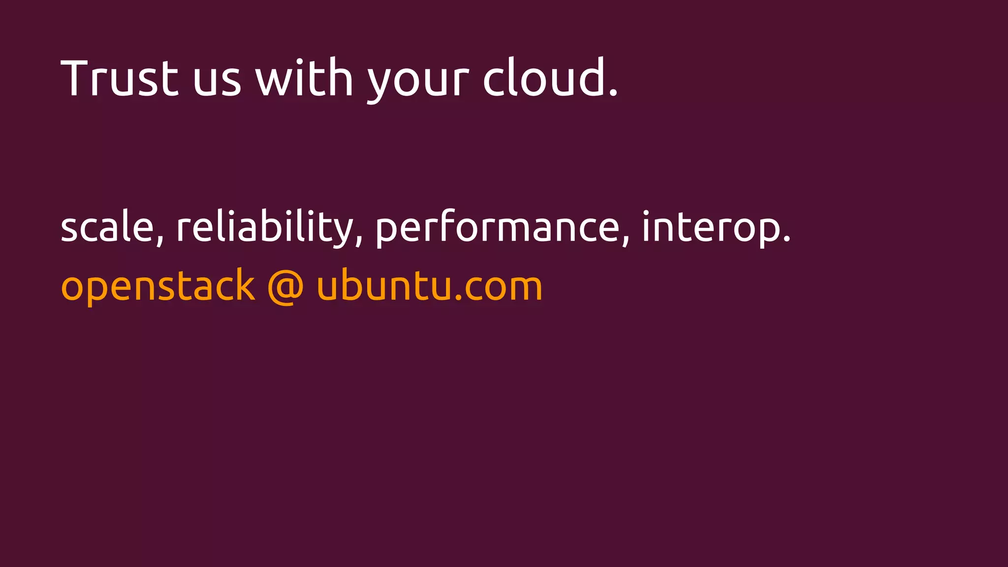 Trust us with your cloud.
scale, reliability, performance, interop.
openstack @ ubuntu.com

 