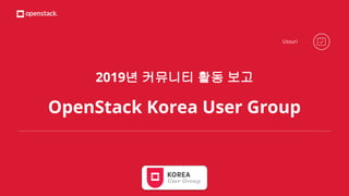2019년 커뮤니티 활동 보고
OpenStack Korea User Group
Ussuri
 