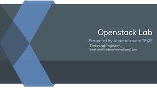 Openstack Lab
Presented by Abderrahmane TEKFI
Technical Engineer
Email : tekfi.Abderrahmane@gmail.com
 