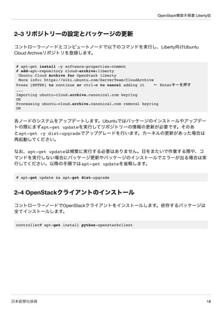 OpenStack構築手順書 Liberty版
日本仮想化技術 18
2–3 リポジトリーの設定とパッケージの更新
コントローラーノードとコンピュートノードで以下のコマンドを実行し、Liberty向けUbuntu
Cloud Archiveリポ...