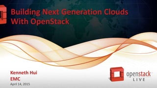 Building Next Generation Clouds
With OpenStack
Kenneth Hui
EMC
April 14, 2015
 