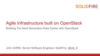 Agile Infrastructure built on OpenStack
Building The Next Generation Data Center with OpenStack
John Griffith, Senior Software Engineer, SolidFire, @jdg_8
 
