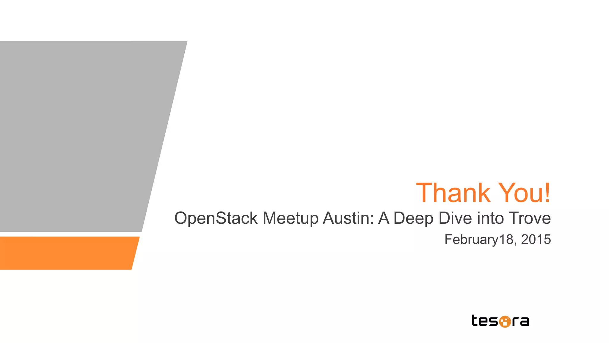 Thank You!
OpenStack Meetup Austin: A Deep Dive into Trove
February18, 2015
 