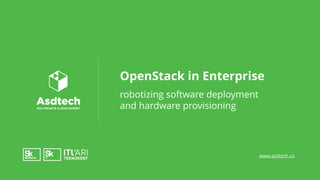 www.asdtech.co
OpenStack in Enterprise
robotizing software deployment
and hardware provisioning
 