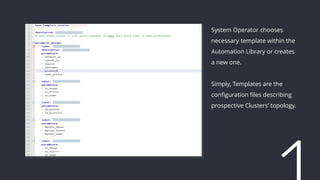 System Operator chooses
necessary template within the
Automation Library or creates
a new one.
Simply, Templates are the
configuration files describing
prospective Clusters’ topology.
 