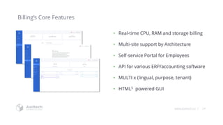 www.asdtech.co | 24
• Real-time CPU, RAM and storage billing
• Multi-site support by Architecture
• Self-service Portal for Employees
• API for various ERP/accounting software
• MULTI x (lingual, purpose, tenant)
• HTML5 powered GUI
Billing’s Core Features
 