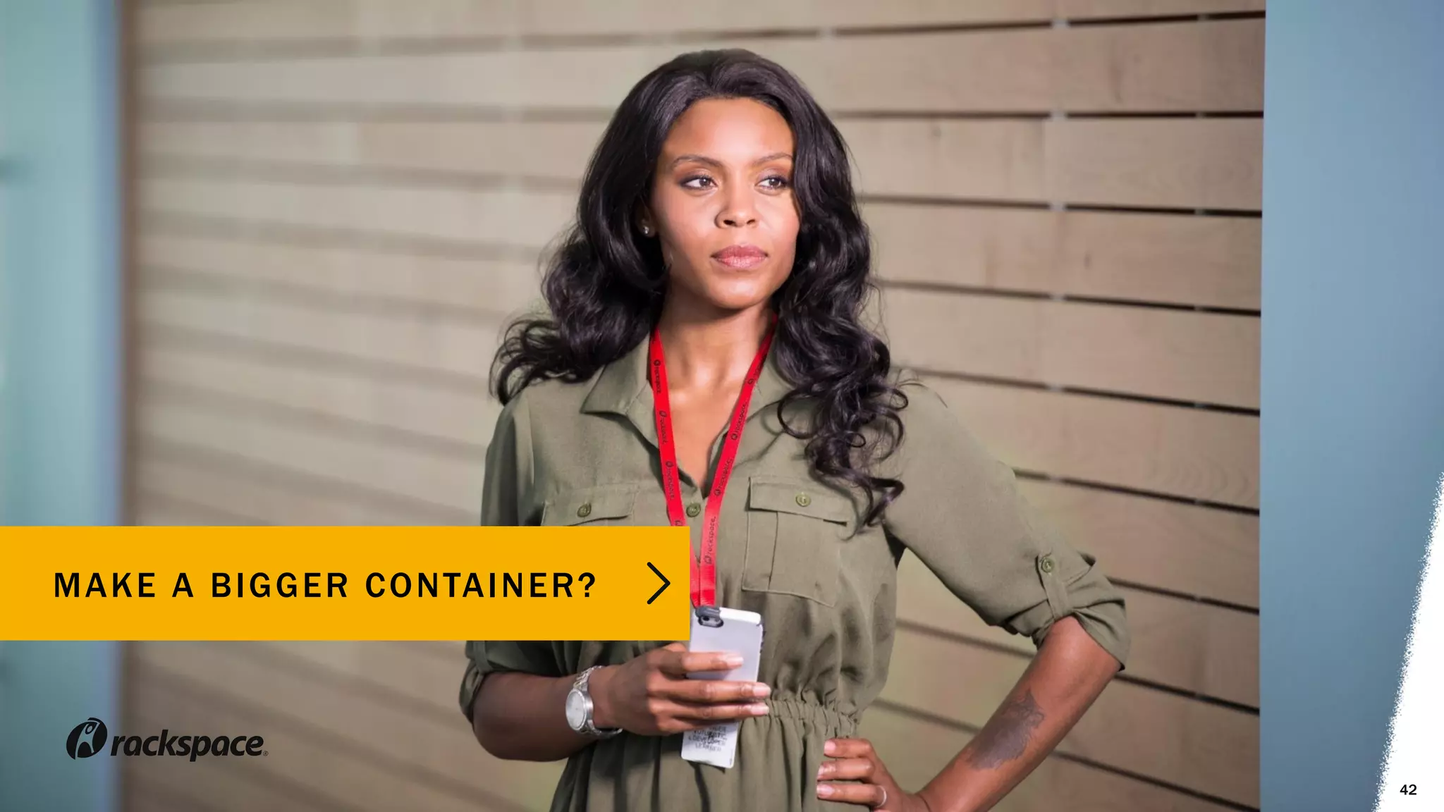 Image FPO
42
MAKE A BIGGER CONTAINER?
 