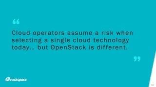 Cloud operators assume a risk when
selecting a single cloud technology
today… but OpenStack is different.
11
 