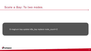 Scale a Bay: To two nodes
$ magnum bay-update k8s_bay replace node_count=2
37
 