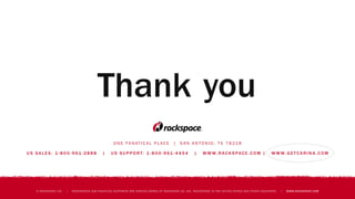 O N E FA N AT I C A L P L AC E | S A N A N TO N I O , T X 7 8 21 8
U S S A L E S : 1 - 8 0 0 - 9 61 - 2 8 8 8 | U S S U P P O R T: 1 - 8 0 0 - 9 61 - 4 4 5 4 | W W W. R AC K S PAC E . C O M | W W W. G E T C A R I N A . C O M
© RACKSPACE LTD. | RACKSPACE® AND FANATICAL SUPPORT® ARE SERVICE MARKS OF RACKSPACE US, INC. REGISTERED IN THE UNITED STATES AND OTHER COUNTRIES. | WWW.RACKSPACE.COM
Thank you
 