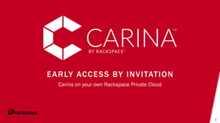 EARLY ACCESS BY INVITATION
Carina on your own Rackspace Private Cloud
5
 