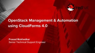 OpenStack Management & Automation
using CloudForms 4.0
Prasad Mukhedkar
Senior Technical Support Engineer
 