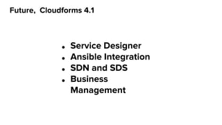 Future, Cloudforms 4.1
● Service Designer
● Ansible Integration
● SDN and SDS
● Business
Management
 