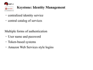 Keystone: Identity Management
● centralized identity service
● central catalog of services
Multiple forms of authentication
● User name and password
● Token-based systems
● Amazon Web Services style logins
 