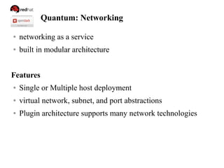 Quantum: Networking
● networking as a service
● built in modular architecture
Features
● Single or Multiple host deployment
● virtual network, subnet, and port abstractions
● Plugin architecture supports many network technologies
 