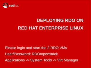 DEPLOYING RDO ON
RED HAT ENTERPRISE LINUX
Please login and start the 2 RDO VMs
User/Password: RDO/openstack
Applications -> System Tools -> Virt Manager
 