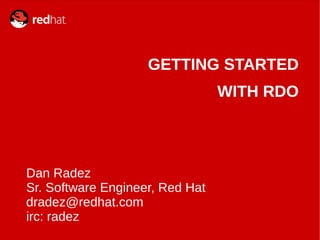 GETTING STARTED
WITH RDO

Dan Radez
Sr. Software Engineer, Red Hat
dradez@redhat.com
irc: radez

 
