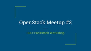 OpenStack Meetup #3
RDO: Packstack Workshop
 