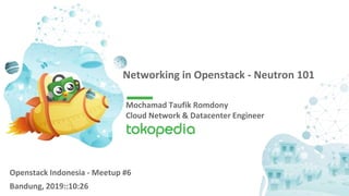 Networking in Openstack - Neutron 101
Mochamad Taufik Romdony
Cloud Network & Datacenter Engineer
Openstack Indonesia - Meetup #6
Bandung, 2019::10:26
 