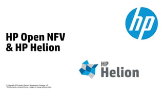 HP Open NFV 
& HP Helion 
© Copyright 2012 Hewlett-Packard Development Company, L.P. 
The information contained herein is subject to change without notice. 
 
