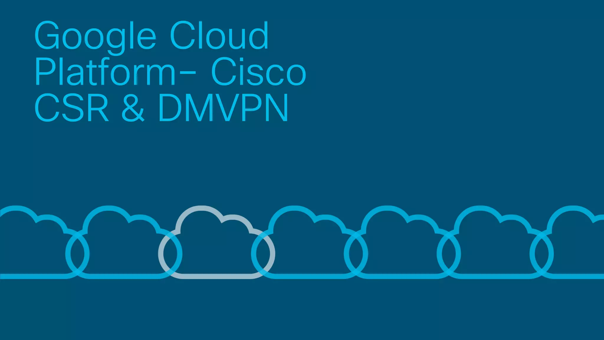 Google Cloud
Platform– Cisco
CSR & DMVPN
 