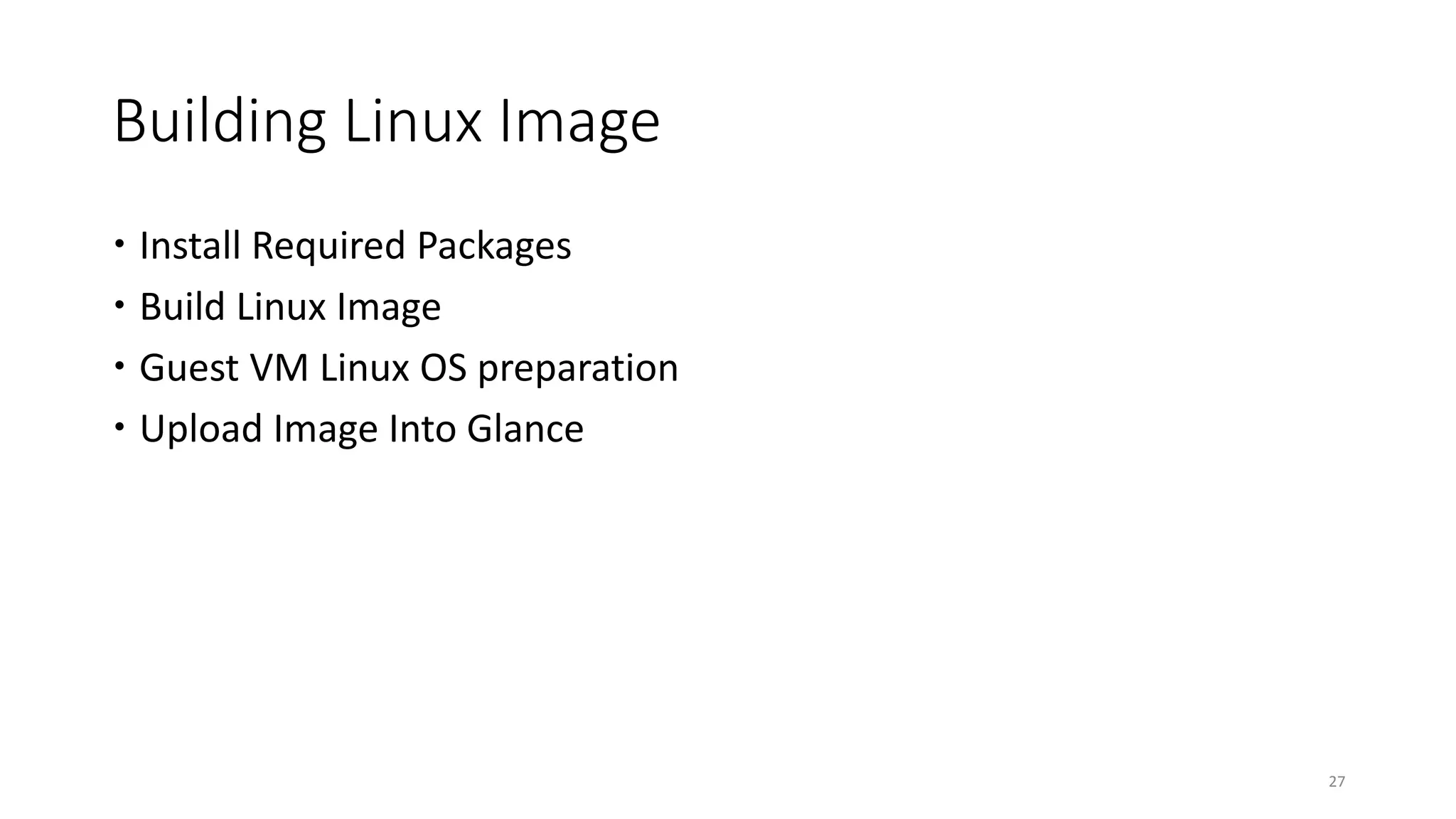 Building Linux Image
 Install Required Packages
 Build Linux Image
 Guest VM Linux OS preparation
 Upload Image Into Glance
27
 