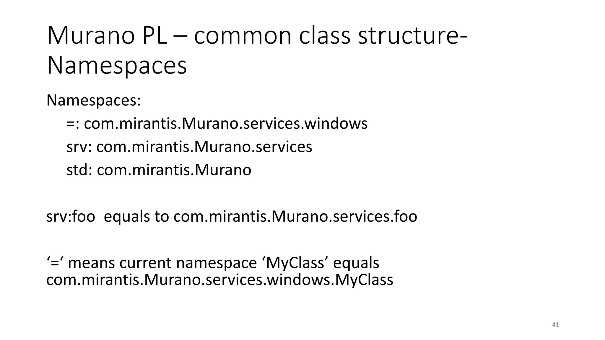 Murano PL – common class structure-
Namespaces
Namespaces:
=: com.mirantis.Murano.services.windows
srv: com.mirantis.Murano.services
std: com.mirantis.Murano
srv:foo equals to com.mirantis.Murano.services.foo
‘=‘ means current namespace ‘MyClass’ equals
com.mirantis.Murano.services.windows.MyClass
41
 