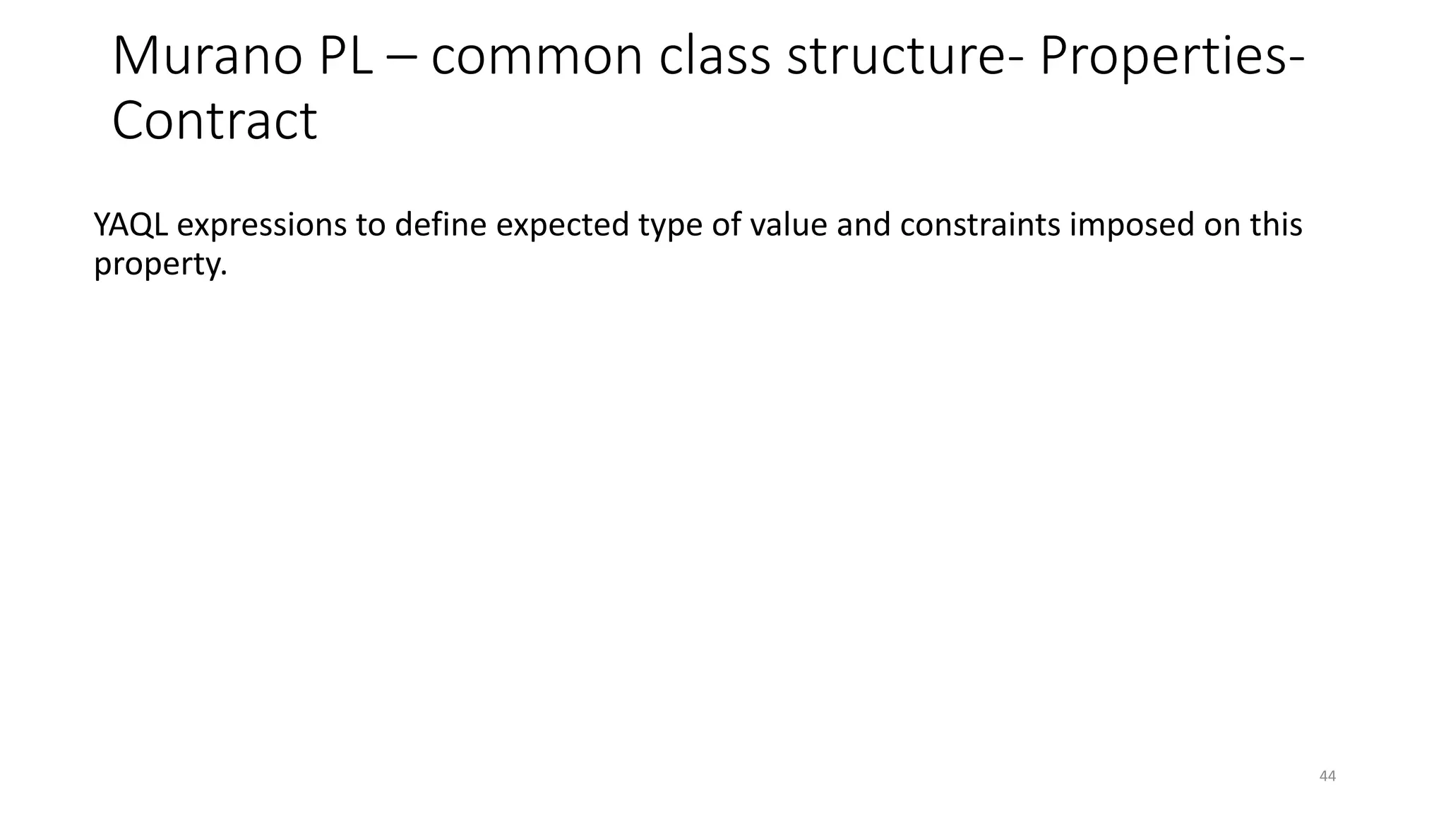 Murano PL – common class structure- Properties-
Contract
YAQL expressions to define expected type of value and constraints imposed on this
property.
44
 