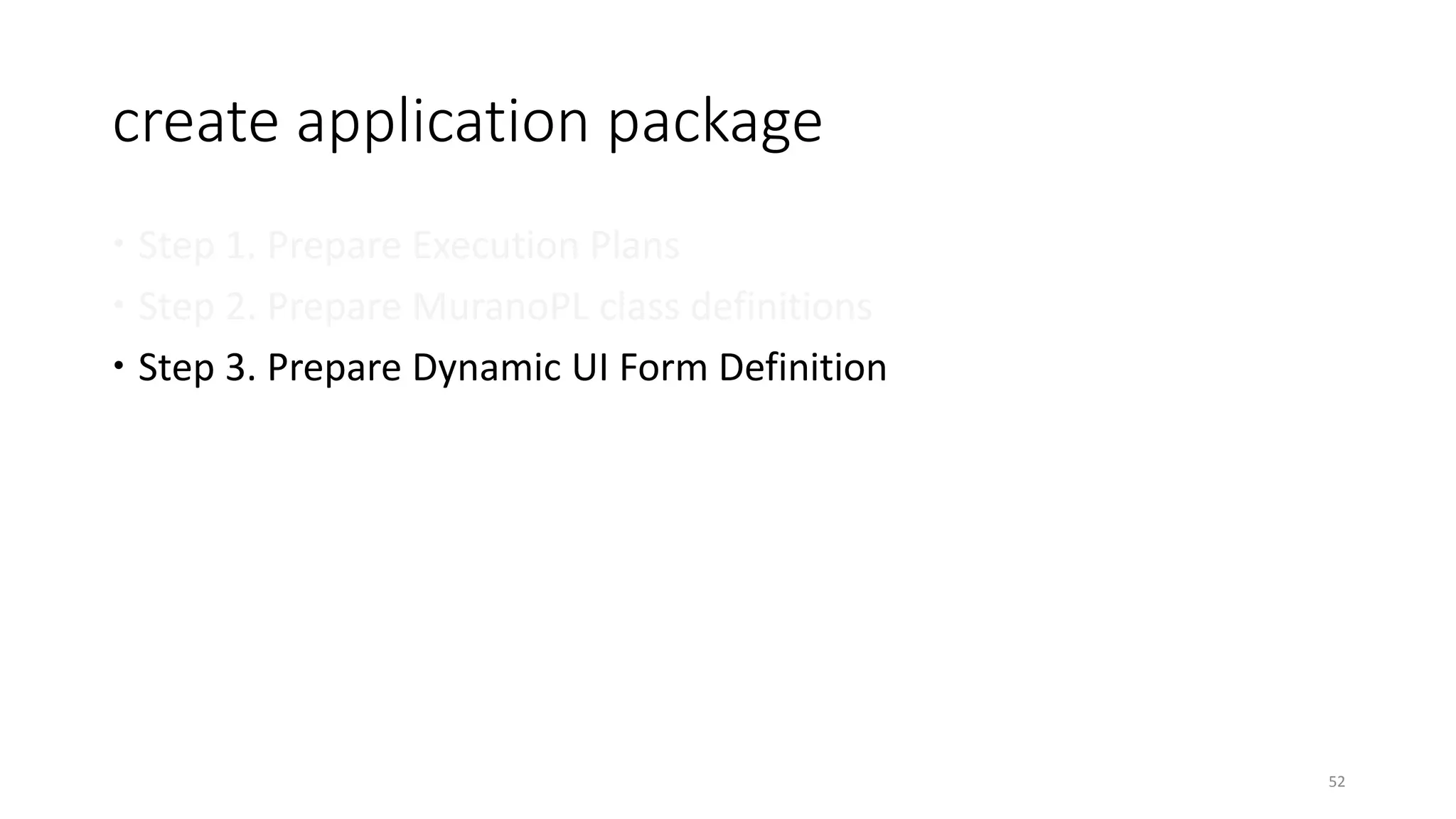 create application package
 Step 1. Prepare Execution Plans
 Step 2. Prepare MuranoPL class definitions
 Step 3. Prepare Dynamic UI Form Definition
52
 