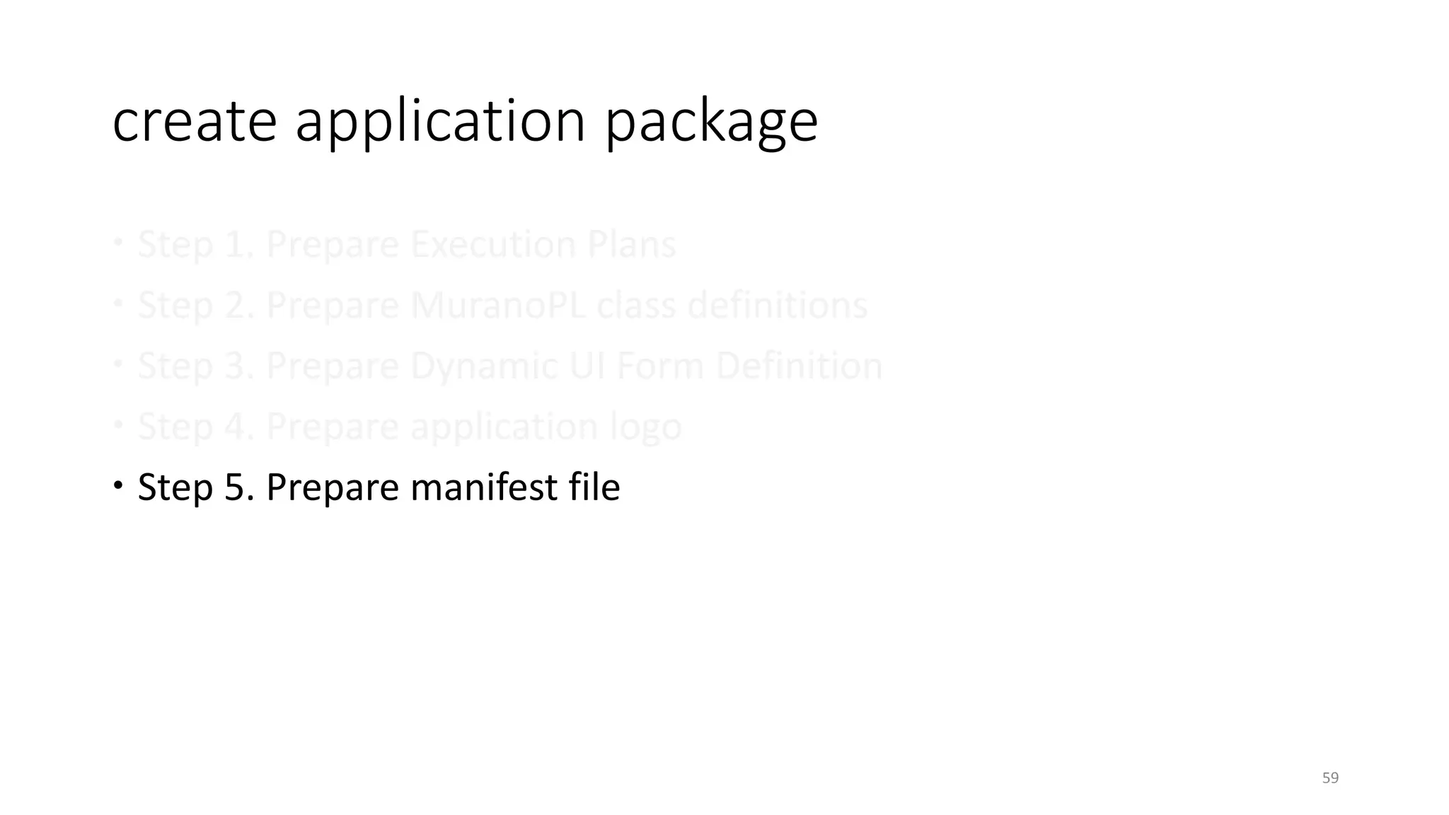 create application package
 Step 1. Prepare Execution Plans
 Step 2. Prepare MuranoPL class definitions
 Step 3. Prepare Dynamic UI Form Definition
 Step 4. Prepare application logo
 Step 5. Prepare manifest file
59
 