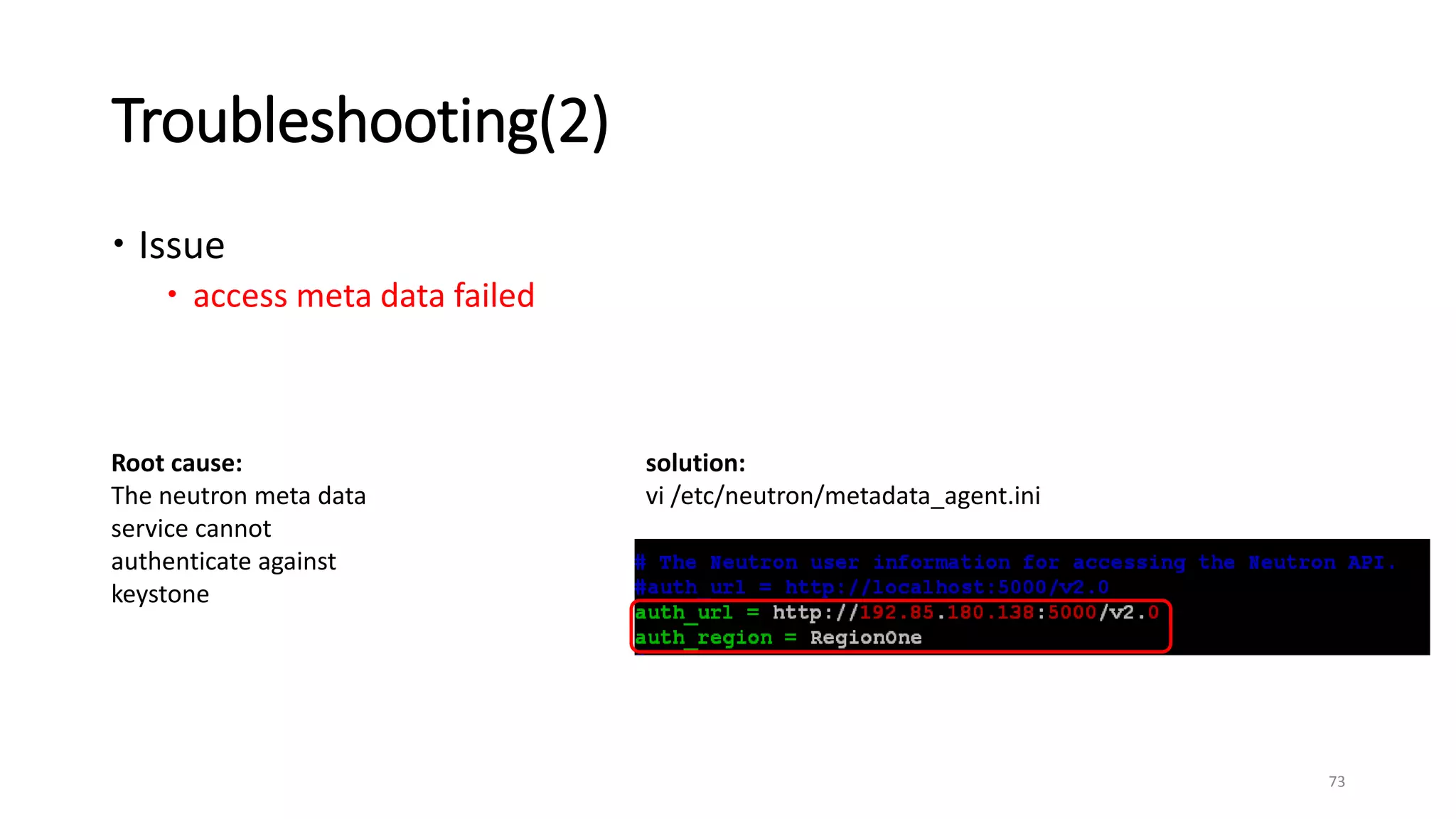 Troubleshooting(2)
 Issue
 access meta data failed
73
Root cause:
The neutron meta data
service cannot
authenticate against
keystone
solution:
vi /etc/neutron/metadata_agent.ini
 