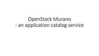 OpenStack Murano
- an application catalog service
 