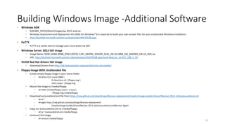 Building Windows Image -Additional Software
 Windows ADK
 ${SHARE_PATH}/libvirt/images/ws-2012-eval.iso
 Windows Assessment and Deployment Kit (ADK) for Windows® 8 is required to build your own answer files for auto unattended Windows installation.
 http://technet.microsoft.com/en-us/evalcenter/hh670538.aspx
 PuTTY
 PuTTY is a useful tool to manage your Linux boxes via SSH.
 Windows Server 2012 ISO image
 Image Name: 9200.16384.WIN8_RTM.120725-1247_X64FRE_SERVER_EVAL_EN-US-HRM_SSS_X64FREE_EN-US_DV5.iso
 URL: http://technet.microsoft.com/en-US/evalcenter/hh670538.aspx?ocid=&wt.mc_id=TEC_108_1_33
 VirtIO Red Hat drivers ISO image
 Download drivers from http://alt.fedoraproject.org/pub/alt/virtio-win/stable/
 Floppy Image With Unattended File
 Create empty floppy image in your home folder
 ># dd bs=512 count=2880 
 if=/dev/zero of=~/floppy.img 
 mkfs.msdos ~/floppy.img
 Mount the image to /media/floppy
 ># mkdir /media/floppy mount -o loop 
 ~/floppy.img /media/floppy
 Download autounattend.xml file from https://raw.github.com/stackforge/Murano-deployment/master/image-builder/share/files/ws-2012-std/autounattend.xml
 ># cd ~
 ># wget https://raw.github.com/stackforge/Murano-deployment
 /master/image-builder/share/files/ws-2012-std/autounattend.xmlMurano Agent
 Copy our autounattend.xml to /media/floppy
 ># cp ~/autounattend.xml /media/floppy
 Unmount the image
 ># umount /media/floppy
22
 