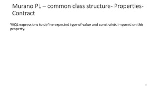 Murano PL – common class structure- Properties-
Contract
YAQL expressions to define expected type of value and constraints imposed on this
property.
44
 