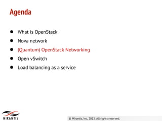 ● What is OpenStack
● Nova network
● (Quantum) OpenStack Networking
● Open vSwitch
● Load balancing as a service
Agenda
 