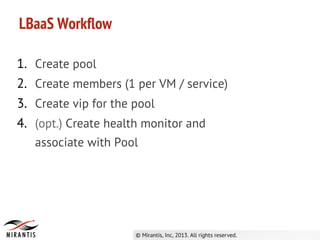 1. Create pool
2. Create members (1 per VM / service)
3. Create vip for the pool
4. (opt.) Create health monitor and
associate with Pool
LBaaS Workflow
 
