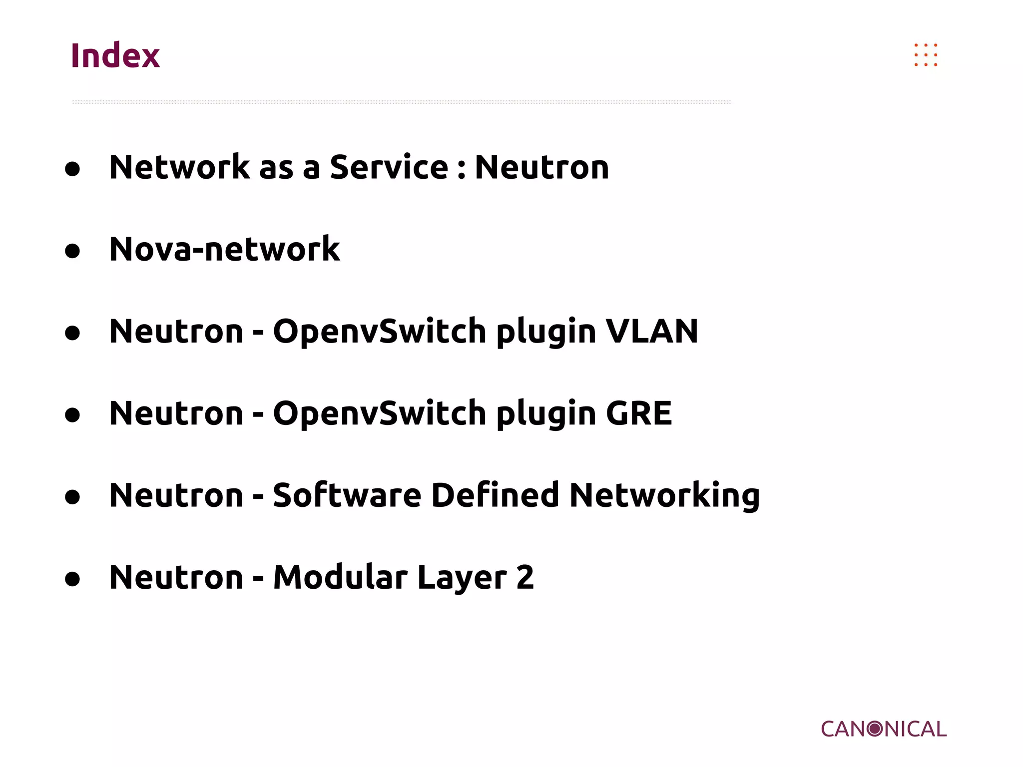 Index
● Network as a Service : Neutron
● Nova-network
● Neutron - OpenvSwitch plugin VLAN
● Neutron - OpenvSwitch plugin GRE
● Neutron - Software Defined Networking
● Neutron - Modular Layer 2

 