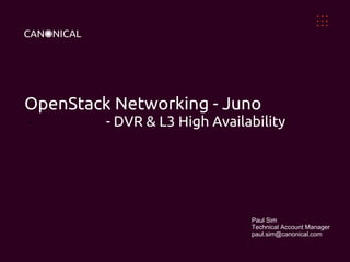 OpenStack Networking - Juno
- - DVR & L3 High Availability
Paul Sim
Technical Account Manager
paul.sim@canonical.com
 
