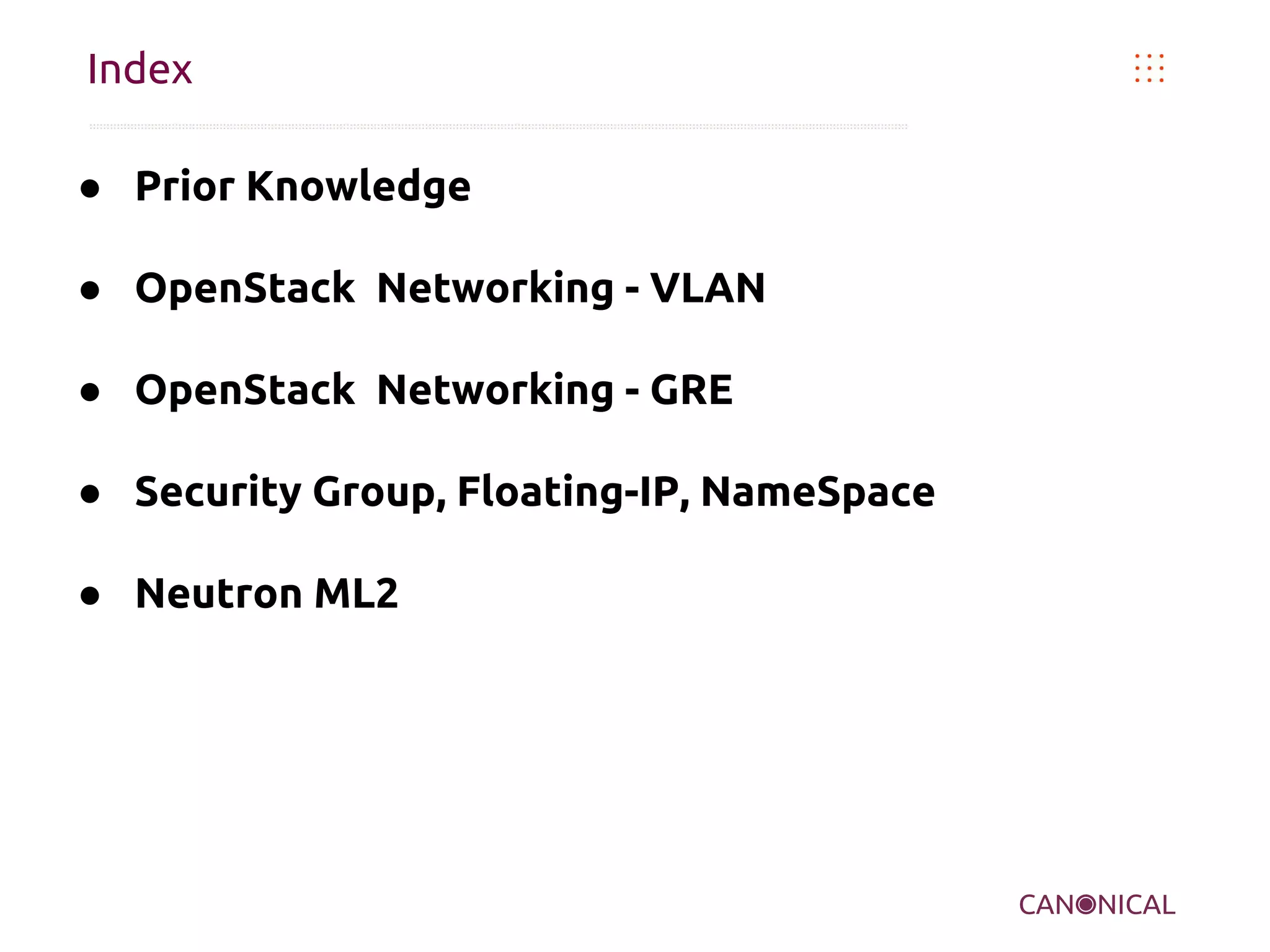 Index
● Prior Knowledge
● OpenStack Networking - VLAN
● OpenStack Networking - GRE
● Security Group, Floating-IP, NameSpace
● Neutron ML2

 
