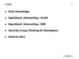 Index
● Prior Knowledge
● OpenStack Networking - VLAN
● OpenStack Networking - GRE
● Security Group, Floating-IP, NameSpace
● Neutron ML2

 