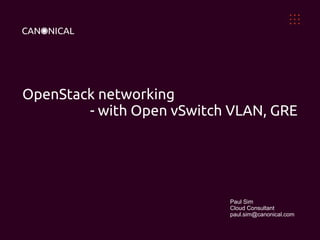 OpenStack networking
- with Open vSwitch VLAN, GRE

Paul Sim
Cloud Consultant
paul.sim@canonical.com

 
