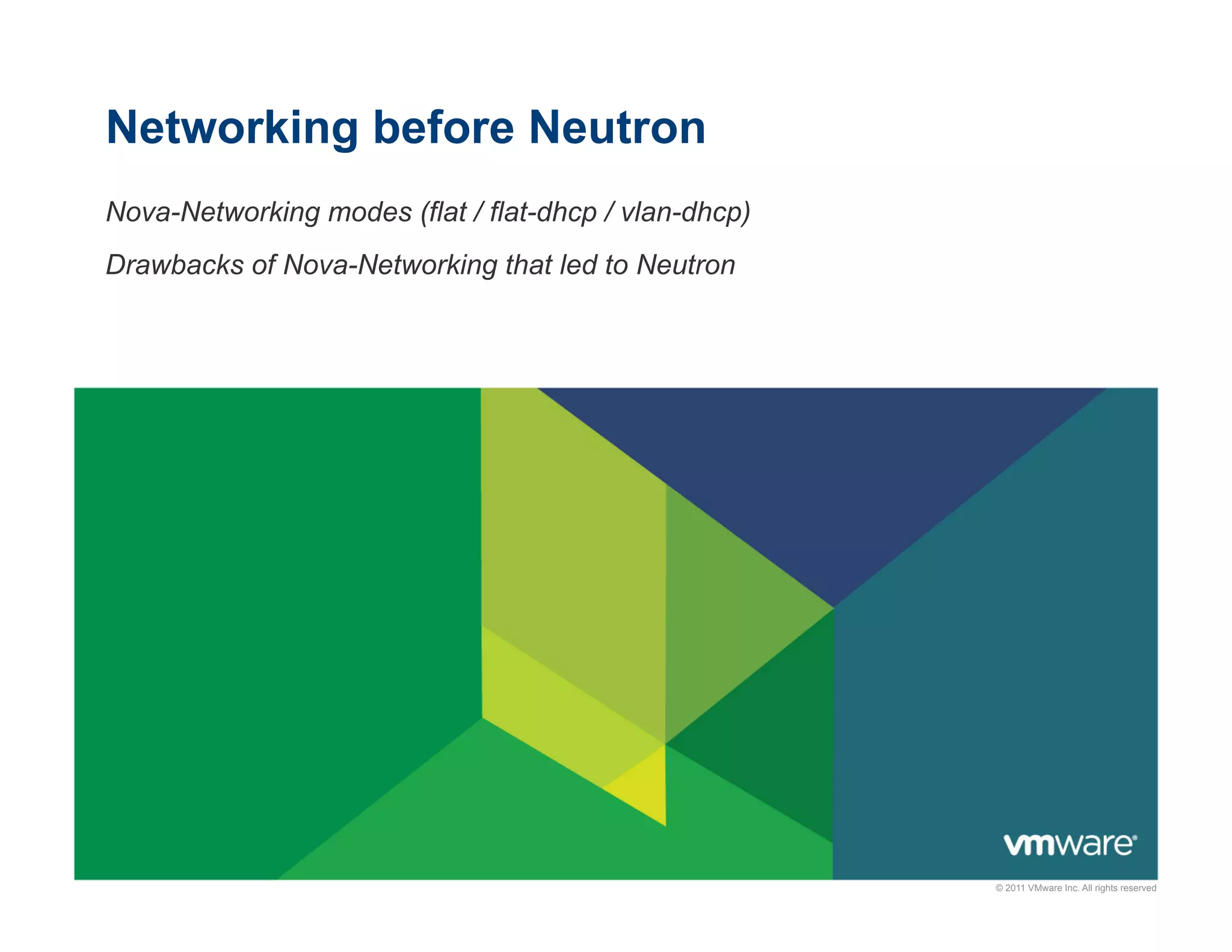 Networking before Neutron
Nova-Networking modes (flat / flat-dhcp / vlan-dhcp)
Drawbacks of Nova-Networking that led to Neutron

© 2011 VMware Inc. All rights reserved

 